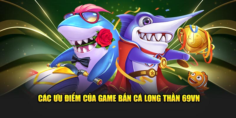 Các ưu điểm của game bắn cá long thần 69VN