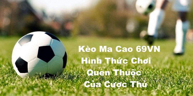 Kèo Ma Cao 69VN - Hình Thức Chơi Quen Thuộc Của Cược Thủ