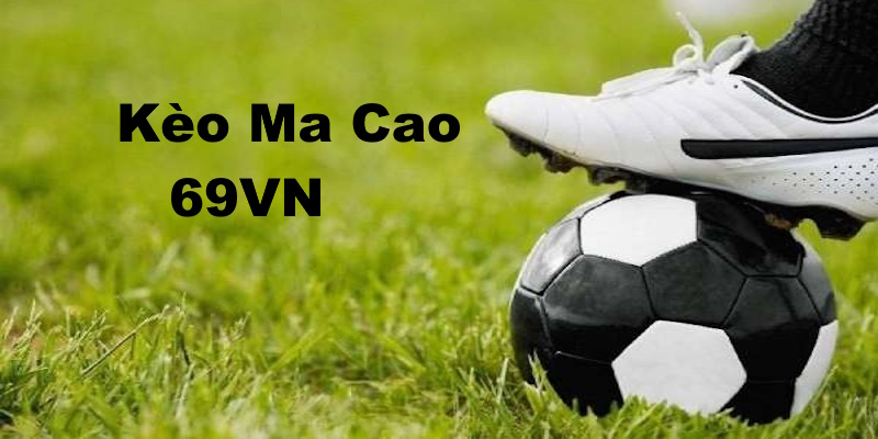 Kèo Ma Cao 69VN thực tế là cược chấp xuất hiện trên nền tảng cá cược