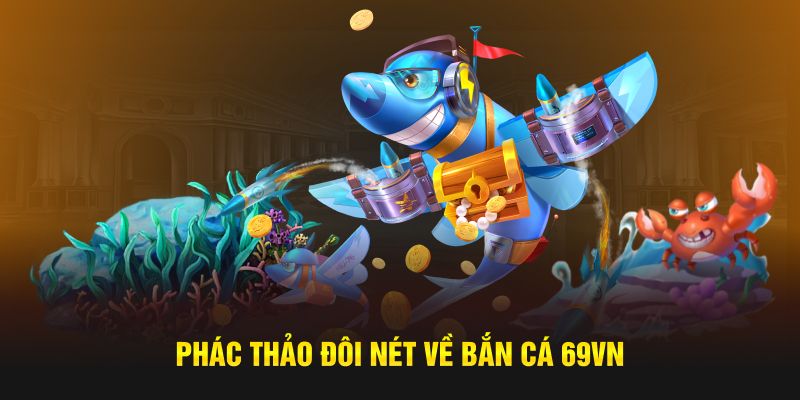 Phác thảo đôi nét về bắn cá 69VN