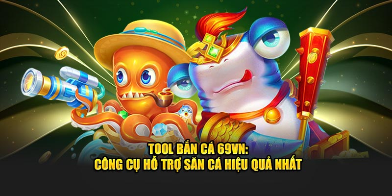 Tool Bắn Cá 69VN: Công Cụ Hỗ Trợ Săn Cá Hiệu Quả Nhất